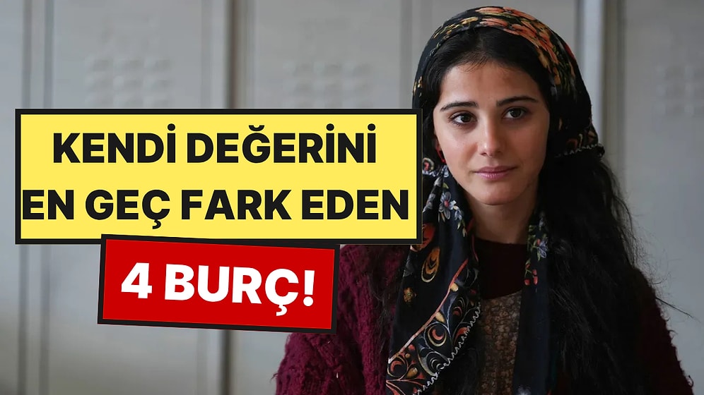 Kendi Değerini En Geç Fark Eden 4 Burç
