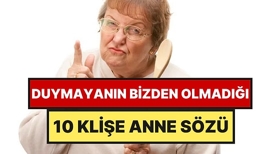 Duymayanın Bizden Olmadığı 10 Klişe Anne Sözü