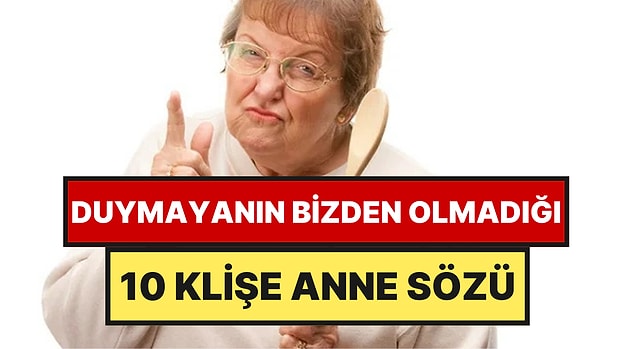 Duymayanın Bizden Olmadığı 10 Klişe Anne Sözü