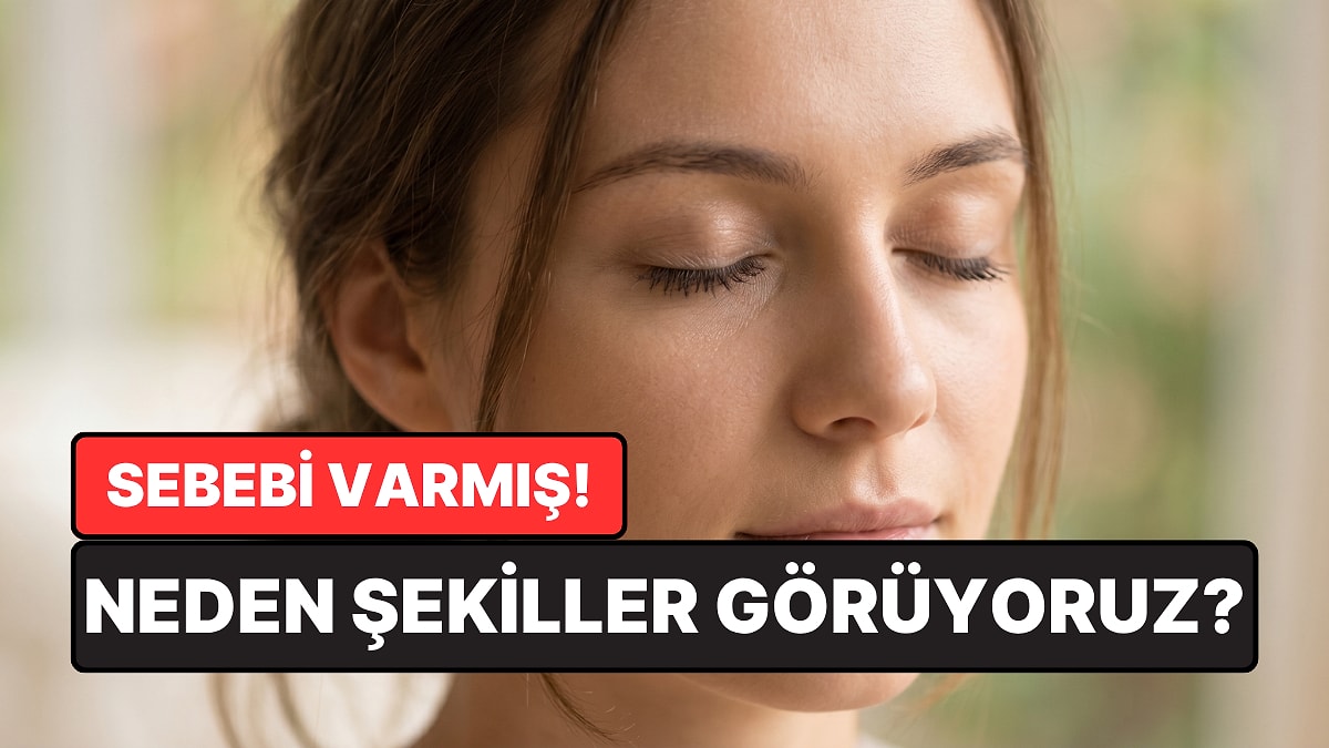 Gözlerimizi Kapattığımızda Neden Şekiller Görürüz?