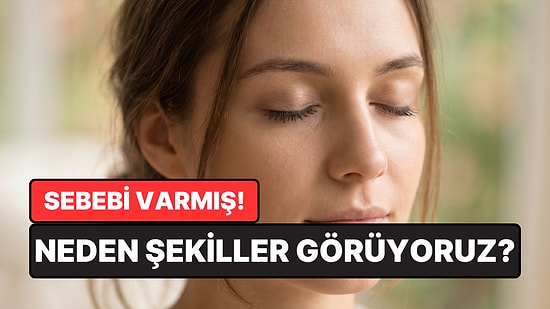 Gözlerimizi Kapattığımızda Neden Şekiller Görürüz?