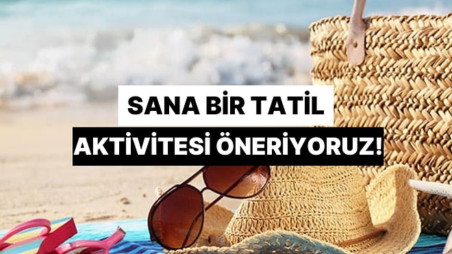 Sana Bir Tatil Aktivitesi Öneriyoruz!
