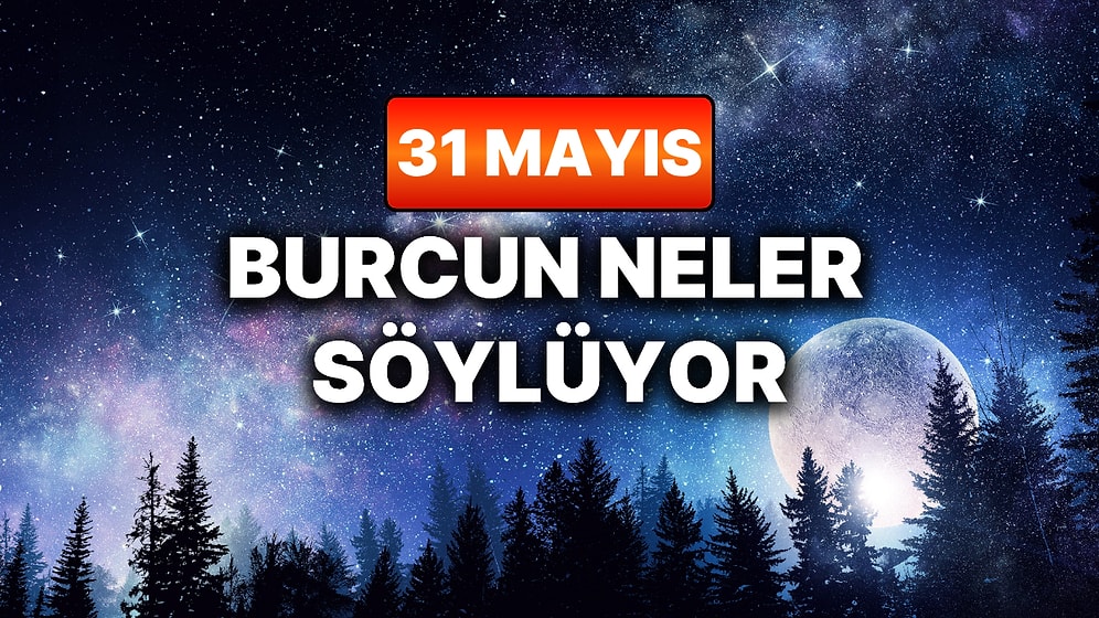 Günlük Burç Yorumuna Göre 31 Mayıs Pazar Günün Nasıl Geçecek?