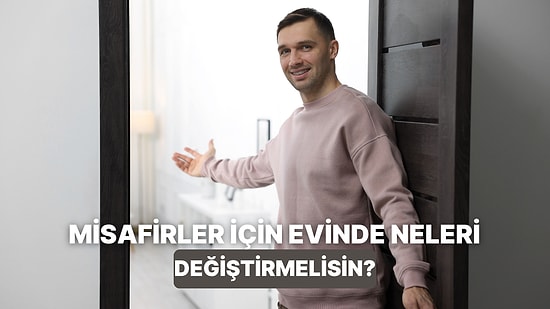 Misafir Ağırlamadan Önce Evinde Yapman Gereken Değişiklikler