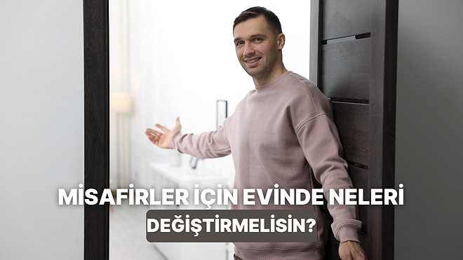 Misafir Ağırlamadan Önce Evinde Yapman Gereken Değişiklikler