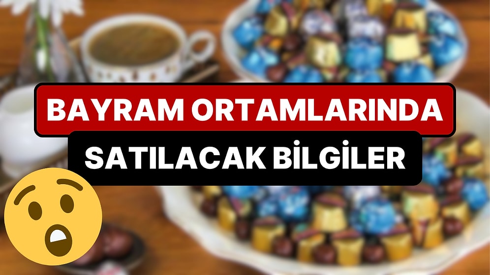 Bayramda Akrabalara Satılacak Birbirinden İlginç Bilgiler