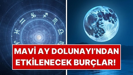 Mavi Ay Dolunayı'ndan En Çok Etkilenecek 4 Burç!