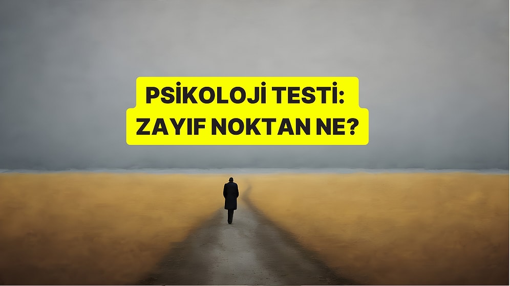 Psikoloji Testi: Senin Zayıf Noktan Ne?