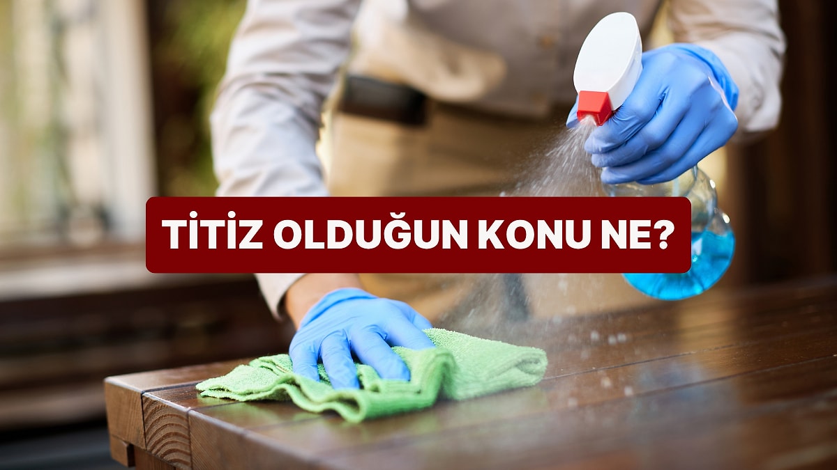 Senin En Titiz Olduğun Konu Ne?