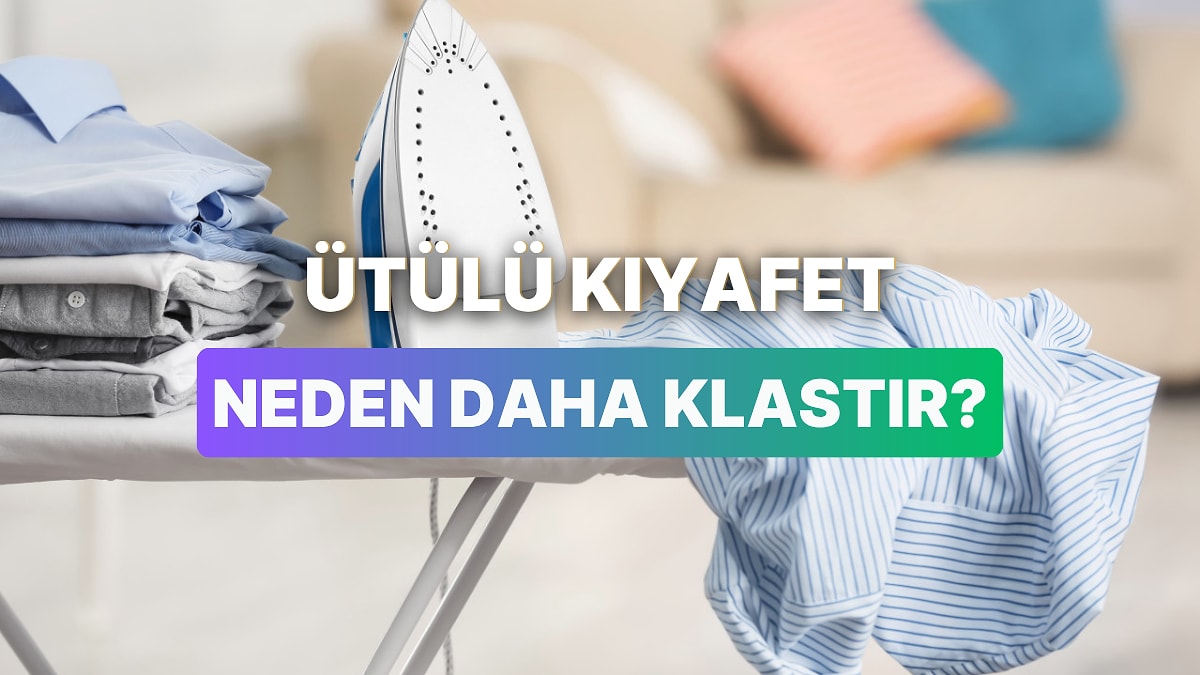 Ütülü Kıyafet Giymenin Daha Klas Görünmesinin 10 Nedeni
