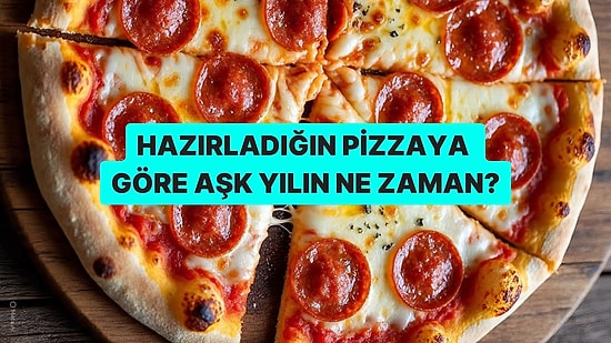 Hazırladığın Pizzaya Göre Senin Aşk Yılın Ne Zaman?