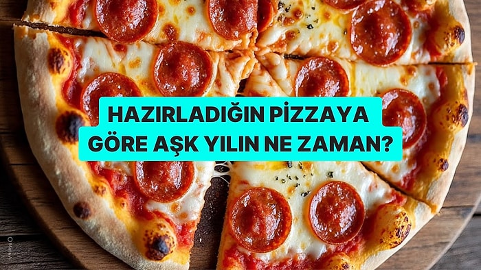 Hazırladığın Pizzaya Göre Senin Aşk Yılın Ne Zaman?