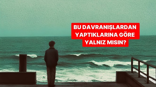 Bu Davranışlardan Yaptıklarına Göre Ne Kadar Yalnızsın?