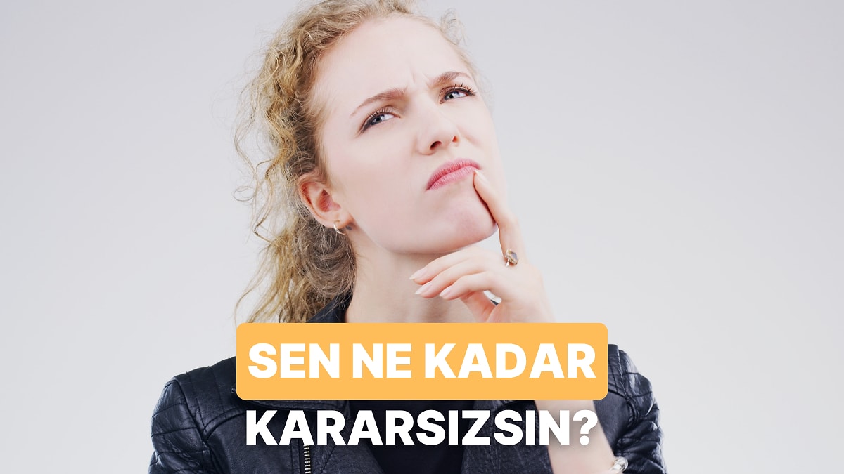 Sen Ne Kadar Kararsızsın?
