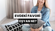 Evdeki Favori Eşyan Ne?