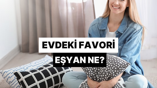 Evdeki Favori Eşyan Ne?