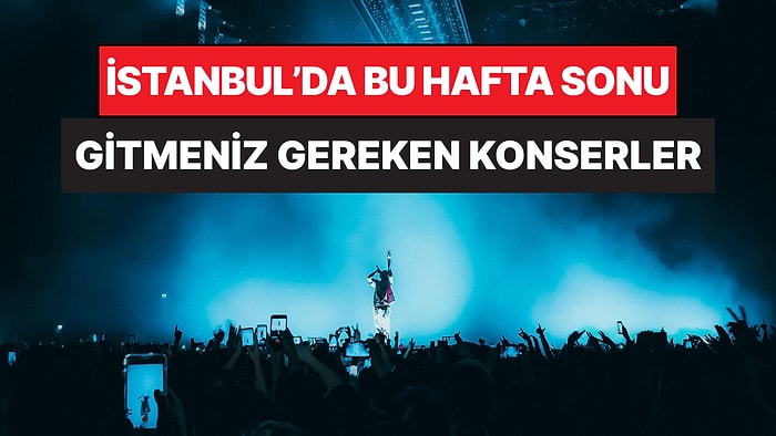 İstanbul'da Bu Hafta Sonu Kaçırmamanız Gereken Konserler: 30 - 31 Mayıs Günleri Müziğe Doyamayacaksınız!