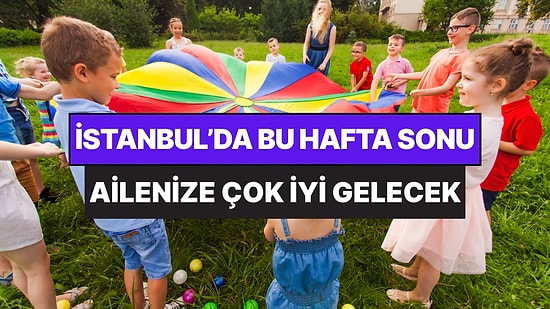 İstanbul'da Bu Hafta Sonu Çocuklarla Yapılacak Etkinlikler: 30 - 31 Mayıs Aileniz İçin Çok Eğlenceli Gelecek!