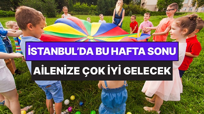 İstanbul'da Bu Hafta Sonu Çocuklarla Yapılacak Etkinlikler: 30 - 31 Mayıs Aileniz İçin Çok Eğlenceli Gelecek!