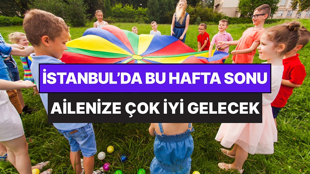 İstanbul'da Bu Hafta Sonu Çocuklarla Yapılacak Etkinlikler: 30 - 31 Mayıs Aileniz İçin Çok Eğlenceli Gelecek!