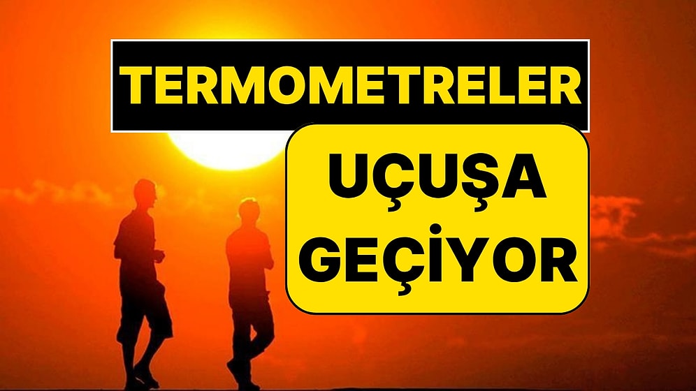 Termometreler Fırlayacak: Meteoroloji Sıcakların Yükseleceği Tarihini Açıkladı