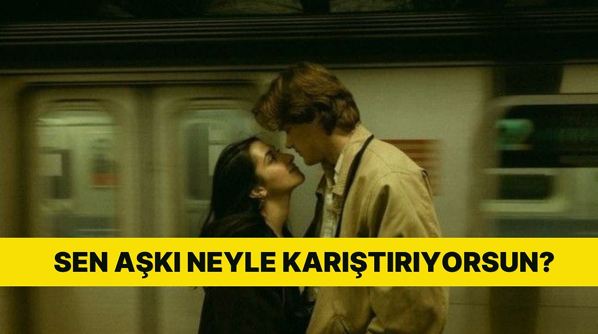 Sen aşkı ne sanıyorsun, neyle karıştırıyorsun?