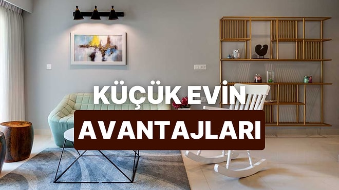 Küçük Bir Evde Yaşamanın 10 Avantajı