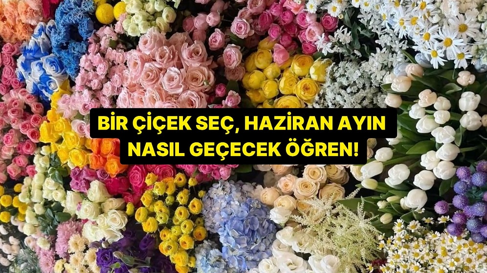 Bir Çiçek Seç, Haziran Ayının Nasıl Geçeceğini Söyleyelim!