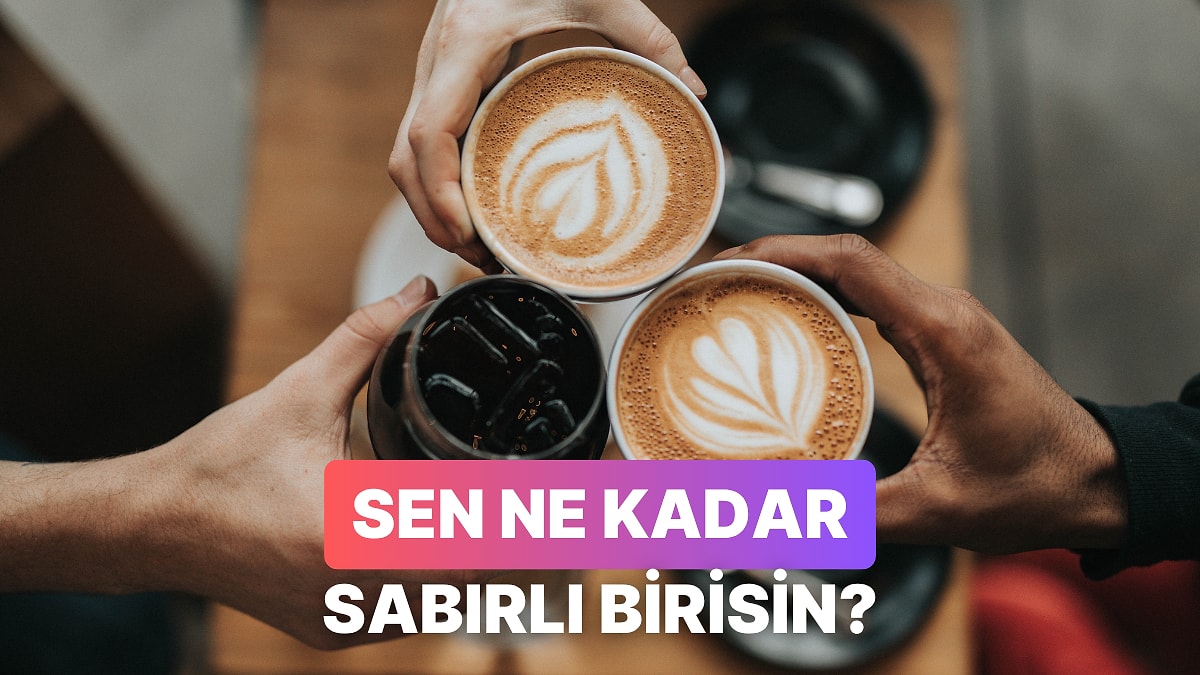 Yaptığın Kahveye Göre Sen Ne Kadar Sabırlısın?