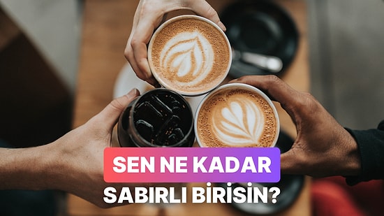 Yaptığın Kahveye Göre Sen Ne Kadar Sabırlısın?