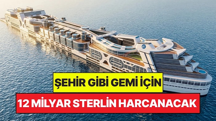 Şehir Gibi Gemi İçin 12 Milyar Sterlin Harcanacak: 80 Bin Kişi Denizde Yaşayacak