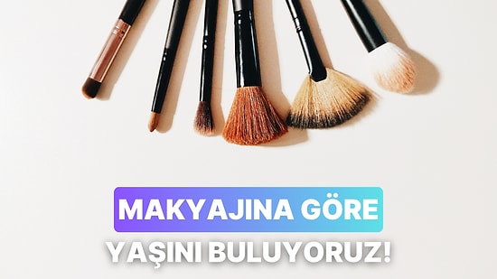 Makyaj Alışkanlıklarına Göre Yaşını Tahmin Ediyoruz!
