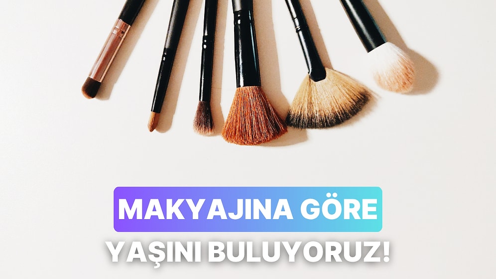 Makyaj Alışkanlıklarına Göre Yaşını Tahmin Ediyoruz!