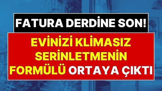 Evde Klima Olmadan Serinlemenin Formülü Ortaya Çıktı: Evinizi 7 Dereceye Kadar Serinletebilirsiniz!