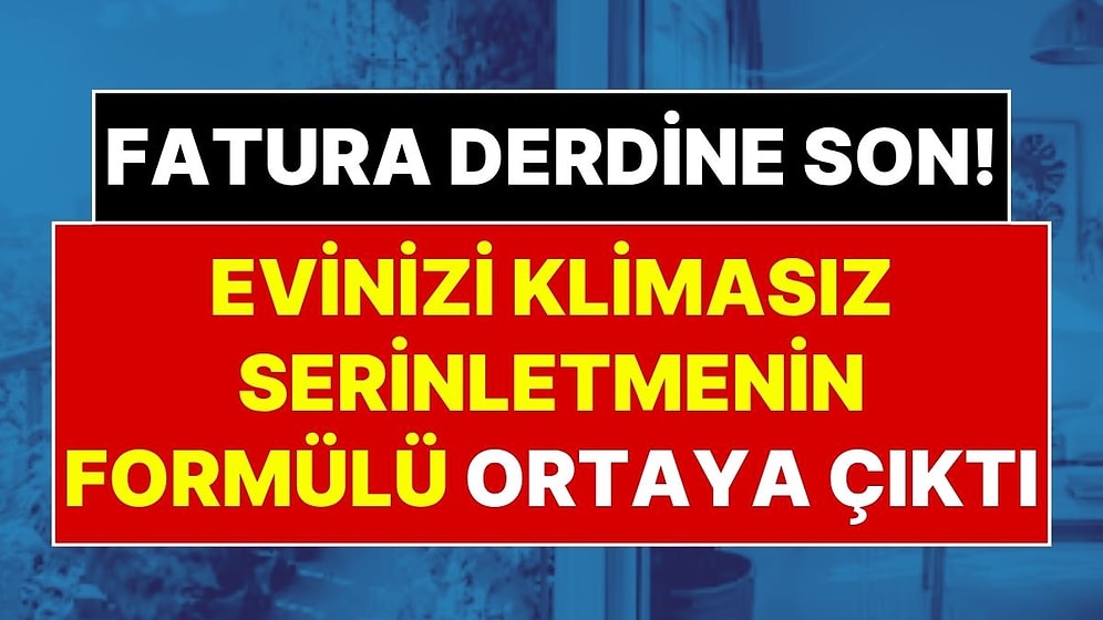 Evde Klima Olmadan Serinlemenin Formülü Ortaya Çıktı: Evinizi 7 Dereceye Kadar Serinletebilirsiniz!