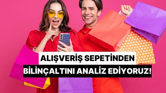 Bize Bir Alışveriş Sepeti Yap, Bilinçaltını Analiz Edelim!