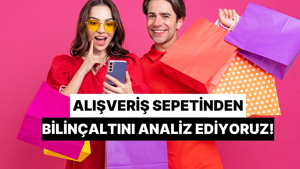 Bize Bir Alışveriş Sepeti Yap, Bilinçaltını Analiz Edelim!