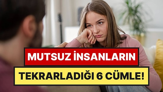 Psikologlar Açıkladı: Mutsuz İnsanlar Sürekli Bu 6 Cümleyi Tekrarlıyor