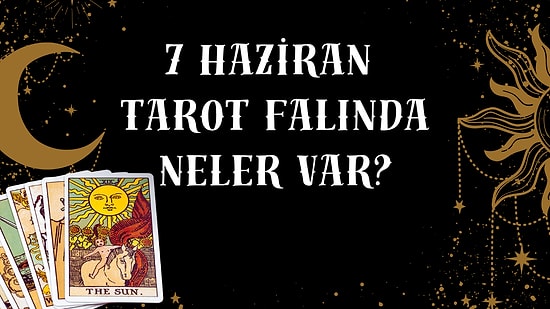 Tarot Falına Göre 7 Haziran Pazar Günü Senin İçin Nasıl Geçecek?