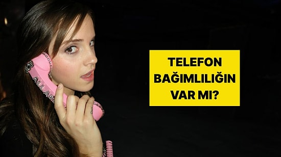 Telefon Kullanma Alışkanlıklarına Göre Sen Nasıl Bir İnsansın?