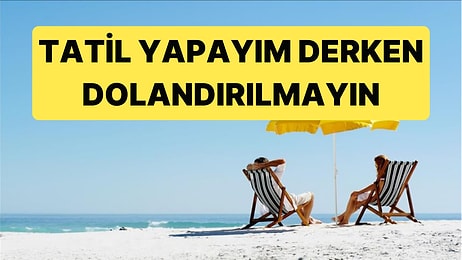Tatil Sezonu Açıldı, Dolandırıcılar da Yeni Tuzaklarla Ortaya Çıktı