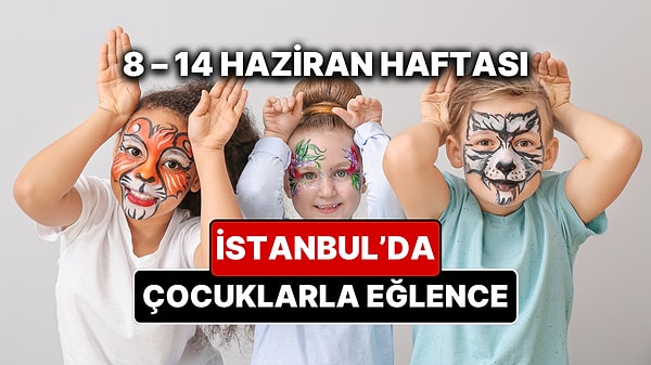8 – 14 Haziran İstanbul Çocuk Etkinlikleri Takvimi: Haftanın En Güzel Çocuk Oyunları ve Yaz Festivalleri