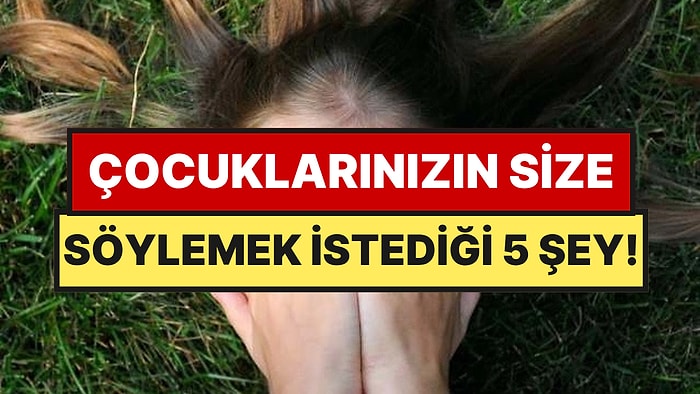 Psikologlara Göre Çocuğunuzun Bilmenizi İstediği 5 Şey