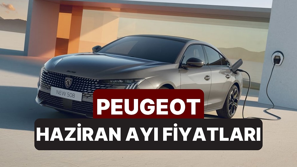 Haziran 2026 Peugeot Fiyat Listesi: Peugeot E-208, E-308, 408, 2008, 3008 ve 5008 Güncel Fiyatlar