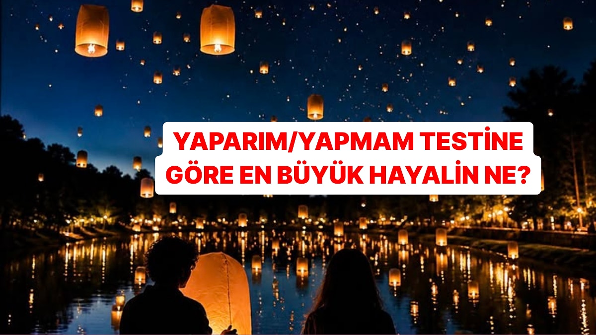 Yaparım/Yapmam Testine Göre En Büyük Hayalini Söylüyoruz!