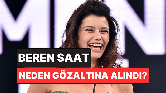 Ünlü Oyuncu Beren Saat Neden Gözaltına Alındı?