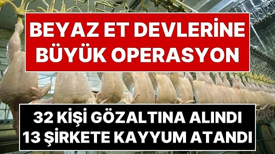 Beyaz Et Devlerine Büyük Operasyon: 13 Şirkete Denetim Kayyumu Atandı, 32 Kişi Gözaltına Alındı