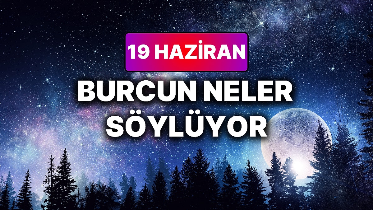 Günlük Burç Yorumuna Göre 19 Haziran Cuma Günün Nasıl Geçecek?