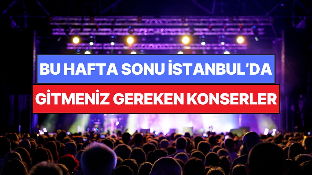 İstanbul'da Bu Hafta Sonu Kaçırmamanız Gereken Konserler: 13 - 14 Haziran Günleri Müziğe Doyamayacaksınız!