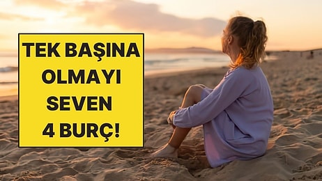 Tek Başına Olmaktan Keyif Alan 4 Burç